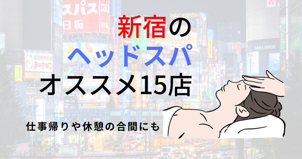 【新宿】人気ヘッドスパおすすめ15選！頭皮マッサージやメンズ・カップル向けの店舗も【2025年】