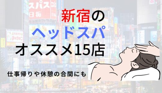 【新宿】人気ヘッドスパおすすめ15選！頭皮マッサージやメンズ・カップル向けの店舗も【2025年】