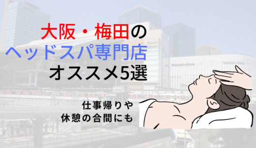 【大阪・梅田駅】ヘッドスパ専門店オススメ5選！メンズも安心して通えるお店