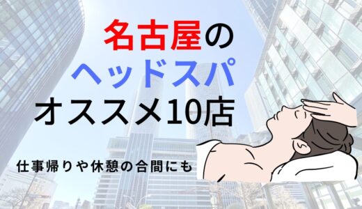 名古屋にある人気ヘッドスパ店！2024年最新のおすすめ10店舗を厳選