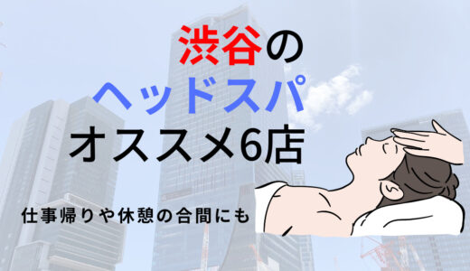【渋谷】ヘッドスパのオススメ6選！睡眠の質を整えながら、非日常空間で癒される！