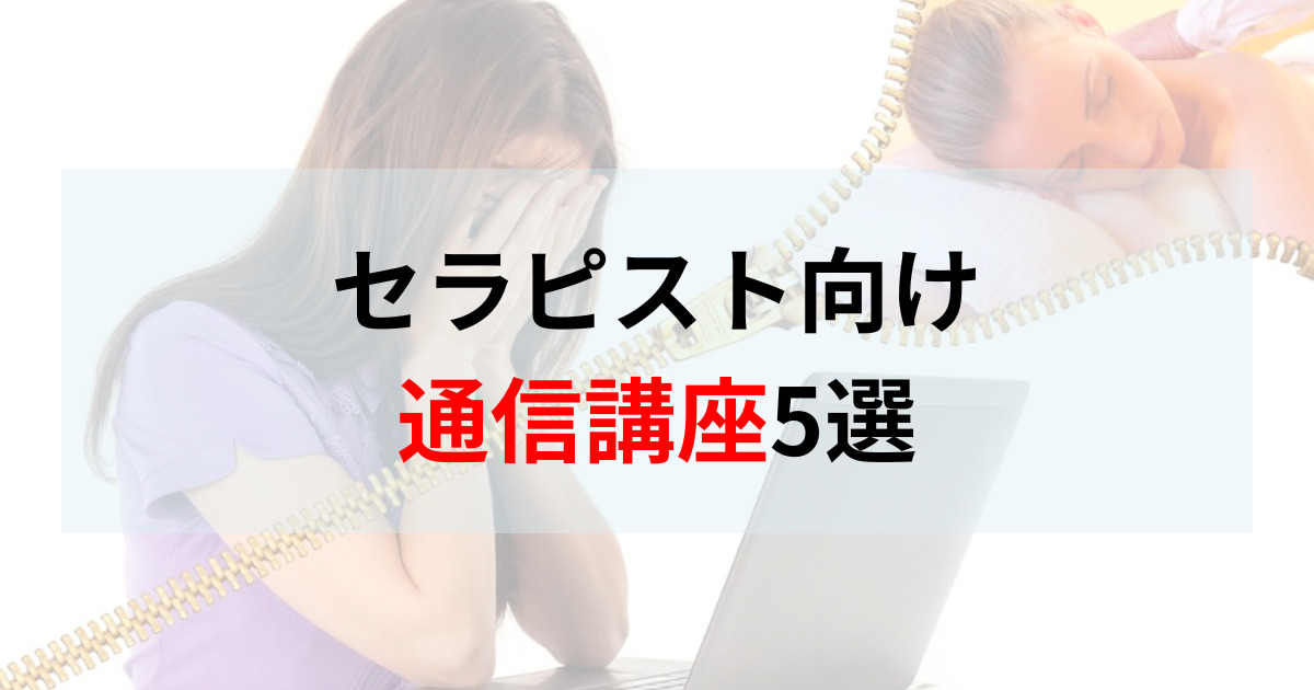 厳選】セラピスト向け通信講座5選を徹底解説！種類や特徴・デメリット