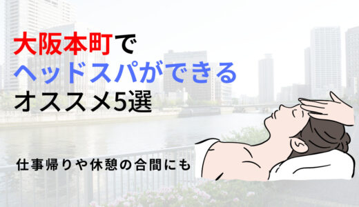 【大阪本町】ヘッドスパのおすすめ5選！頭をほぐして心身の疲れをリフレッシュ