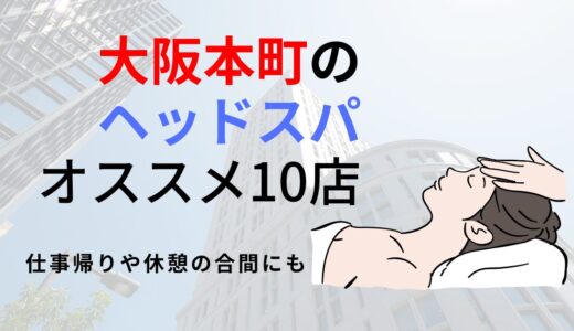 【大阪本町】ヘッドスパのおすすめ10選！頭をほぐして心身の疲れをリフレッシュ