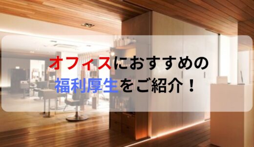 オフィスにおすすめの福利厚生とは？従業員満足度を高める方法