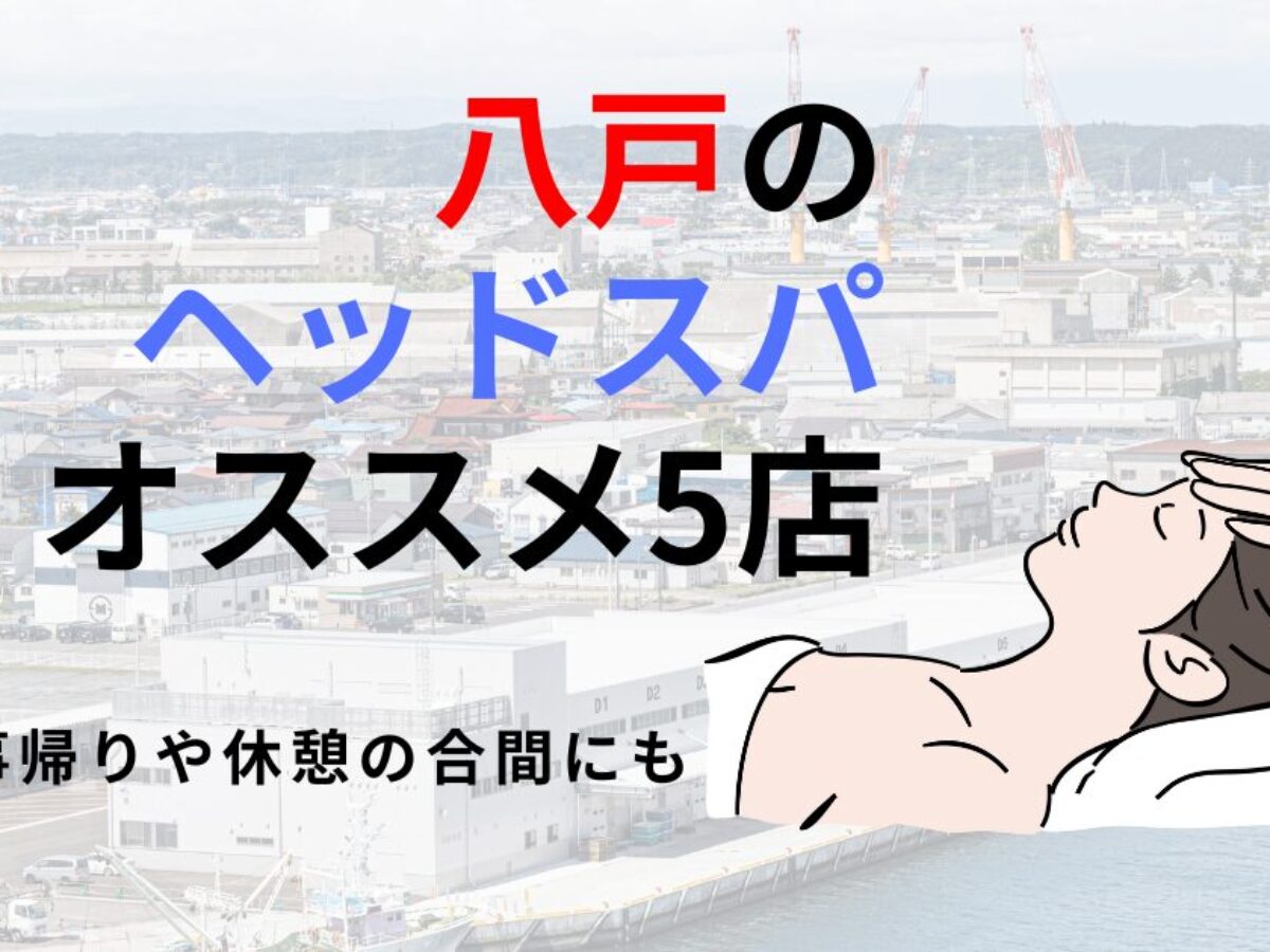 八戸市の人気ヘッドスパ店！2025年最新のおすすめ5店舗を厳選 | 癒しタイムズ