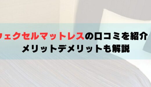 ウェクセルマットレスの口コミを紹介！メリットデメリットも解説