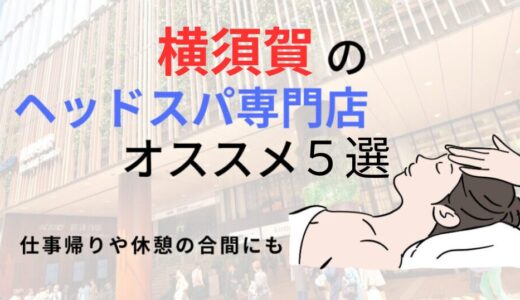 【横須賀】ヘッドスパのオススメ5選！眼精疲労、頭痛などの不調を改善しながら全身キレイに