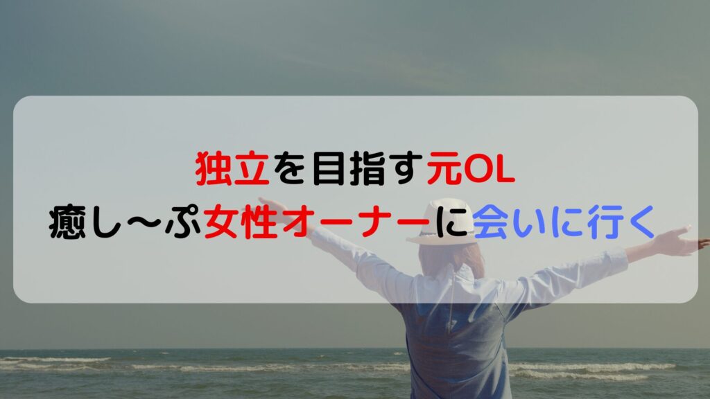 独立を目指す元OL。癒し〜ぷ女性オーナーに会いに行く