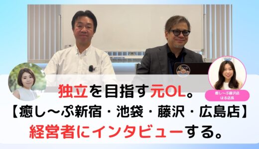 独立を目指す元OL。【癒し〜ぷ新宿/池袋店・藤沢店】経営者にインタビューする。