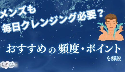 メンズもクレンジングは毎日必要なの！？おすすめの頻度・ポイントを説明！