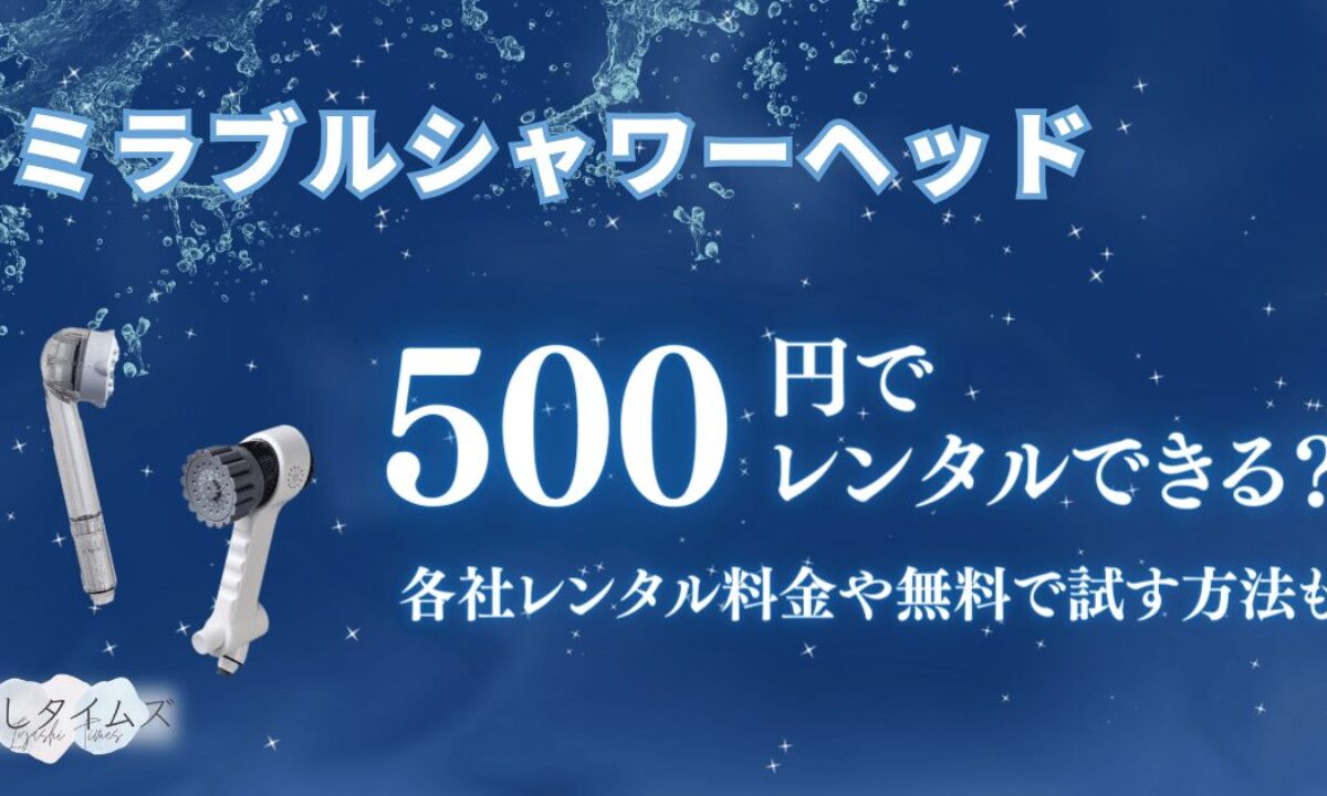 ミラブルのレンタルは月々500円でできる？各社のシャワーヘッドレンタル料金や無料で試す方法を解説！ | 癒しタイムズ