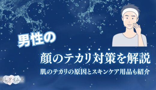 男性の顔のテカリ対策を解説！顔の皮脂の原因や脂を抑えるメンズスキンケアアイテムも紹介