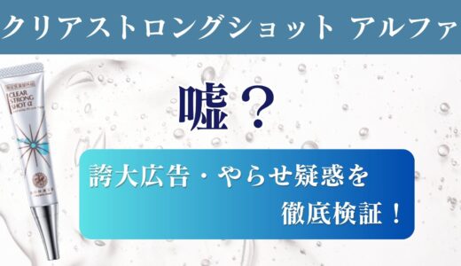 クリアストロングショットアルファは嘘？誇大広告・やらせ疑惑を徹底検証！