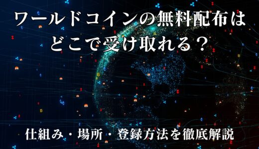 ワールドコインの無料配布はどこで受け取れる？仕組み・場所・登録方法を徹底解説