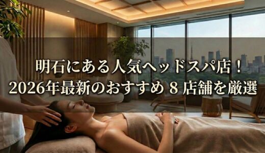 【明石】人気ヘッドスパおすすめ8選！マッサージや頭皮ケア、メンズ向け、安いお店も【2026年】